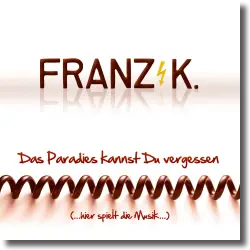 Cover: Franz K. - Das Paradies kannst du vergessen (hier spielt die Musik)