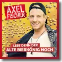 Cover: Axel Fischer - Lebt denn der alte Bierknig noch